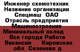 Инженер-схемотехник › Название организации ­ Спецмаш, ОАО › Отрасль предприятия ­ Машиностроение › Минимальный оклад ­ 1 - Все города Работа » Вакансии   . Кировская обл.,Сезенево д.